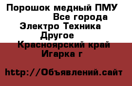 Порошок медный ПМУ 99, 9999 - Все города Электро-Техника » Другое   . Красноярский край,Игарка г.